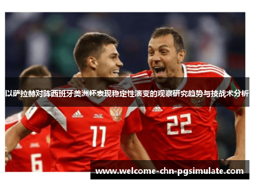 以萨拉赫对阵西班牙美洲杯表现稳定性演变的观察研究趋势与技战术分析