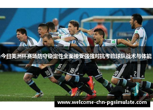 今日美洲杯赛场防守稳定性全面接受强强对抗考验球队战术与体能