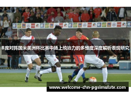 B席对阵国米美洲杯比赛中场上统治力的多维度深度解析表现研究