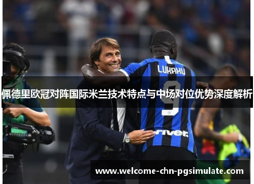 佩德里欧冠对阵国际米兰技术特点与中场对位优势深度解析