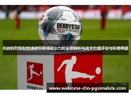 托纳利对阵利物浦德甲赛场统治力的全景解析与战术价值评估与影响展望