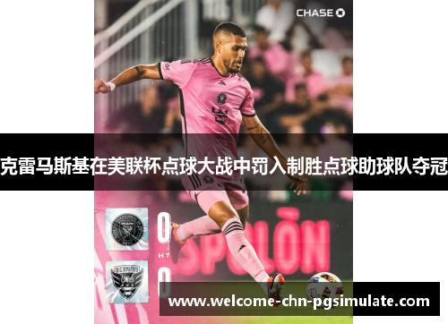 克雷马斯基在美联杯点球大战中罚入制胜点球助球队夺冠