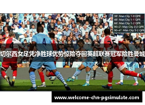 切尔西女足凭净胜球优势惊险夺回英超联赛冠军险胜曼城