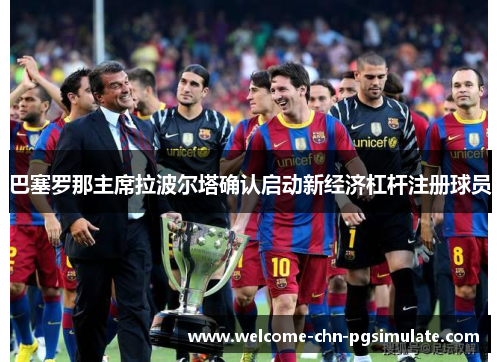 巴塞罗那主席拉波尔塔确认启动新经济杠杆注册球员