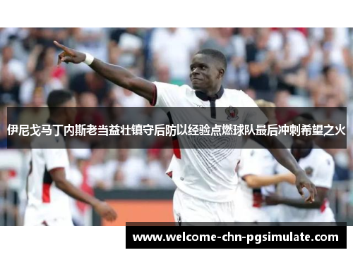 伊尼戈马丁内斯老当益壮镇守后防以经验点燃球队最后冲刺希望之火