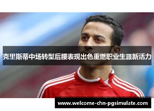 克里斯蒂中场转型后腰表现出色重燃职业生涯新活力