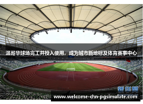 温哥华球场完工并投入使用，成为城市新地标及体育赛事中心